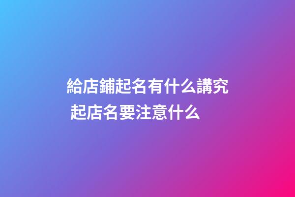 給店鋪起名有什么講究 起店名要注意什么-第1張-店鋪起名-玄機派